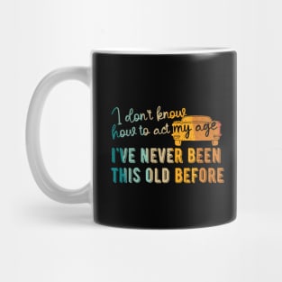 funny i don't know how to act my age i've never been this old before birthday Mug